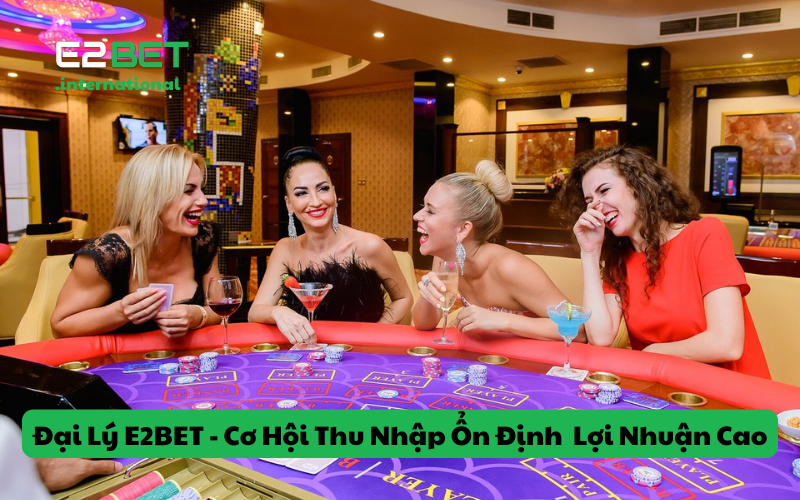 Đại Lý E2BET - Cơ Hội Thu Nhập Ổn Định Cùng Lợi Nhuận Cao