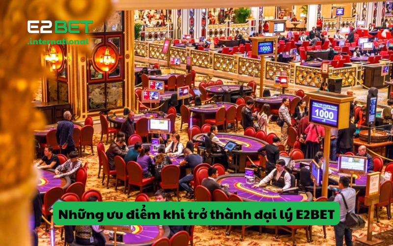Những ưu điểm khi trở thành đại lý E2BET