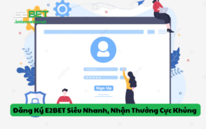 Đăng Ký E2BET Siêu Nhanh, Nhận Thưởng Cực Khủng Mỗi Ngày