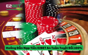Hướng Dẫn Nạp Tiền E2BET Siêu An Toàn Tuyệt Đối 100%